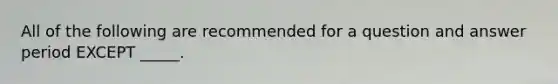 All of the following are recommended for a question and answer period EXCEPT _____.