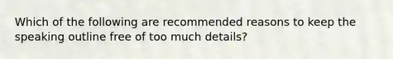 Which of the following are recommended reasons to keep the speaking outline free of too much details?