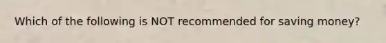 Which of the following is NOT recommended for saving money?