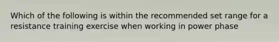 Which of the following is within the recommended set range for a resistance training exercise when working in power phase