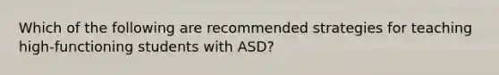 Which of the following are recommended strategies for teaching high-functioning students with ASD?