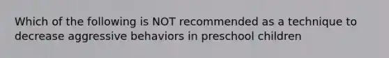 Which of the following is NOT recommended as a technique to decrease aggressive behaviors in preschool children