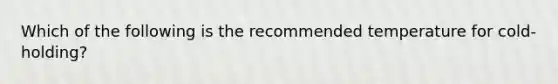 Which of the following is the recommended temperature for cold-holding?