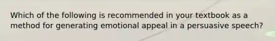 Which of the following is recommended in your textbook as a method for generating emotional appeal in a persuasive speech?