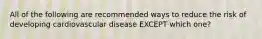 All of the following are recommended ways to reduce the risk of developing cardiovascular disease EXCEPT which one?
