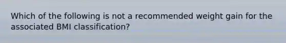 Which of the following is not a recommended weight gain for the associated BMI classification?