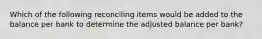 Which of the following reconciling items would be added to the balance per bank to determine the adjusted balance per bank?