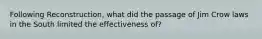 Following Reconstruction, what did the passage of Jim Crow laws in the South limited the effectiveness of?