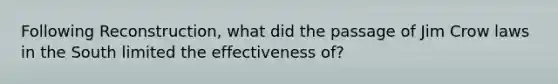 Following Reconstruction, what did the passage of Jim Crow laws in the South limited the effectiveness of?