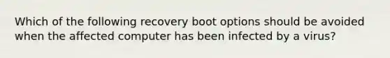 Which of the following recovery boot options should be avoided when the affected computer has been infected by a virus?