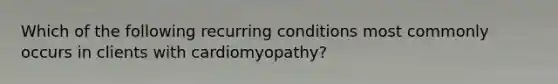 Which of the following recurring conditions most commonly occurs in clients with cardiomyopathy?