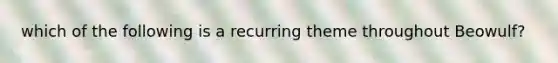 which of the following is a recurring theme throughout Beowulf?