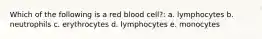 Which of the following is a red blood cell?: a. lymphocytes b. neutrophils c. erythrocytes d. lymphocytes e. monocytes