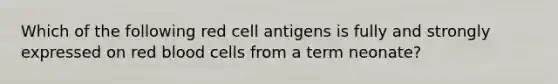 Which of the following red cell antigens is fully and strongly expressed on red blood cells from a term neonate?