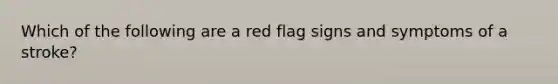 Which of the following are a red flag signs and symptoms of a stroke?