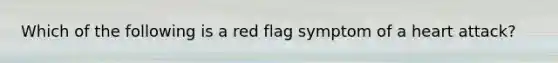 Which of the following is a red flag symptom of a heart attack?