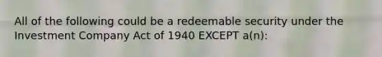 All of the following could be a redeemable security under the Investment Company Act of 1940 EXCEPT a(n):