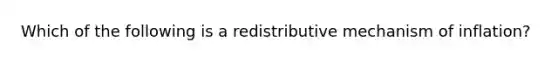 Which of the following is a redistributive mechanism of inflation?