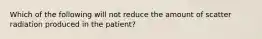 Which of the following will not reduce the amount of scatter radiation produced in the patient?