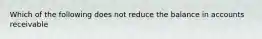 Which of the following does not reduce the balance in accounts receivable