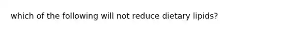 which of the following will not reduce dietary lipids?