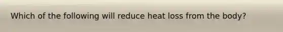 Which of the following will reduce heat loss from the body?