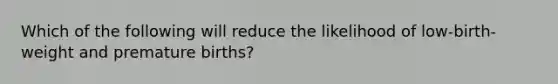 Which of the following will reduce the likelihood of low-birth-weight and premature births?