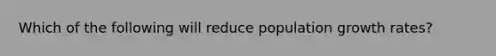 Which of the following will reduce population growth rates?