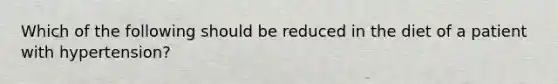 Which of the following should be reduced in the diet of a patient with hypertension?