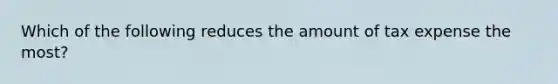 Which of the following reduces the amount of tax expense the most?