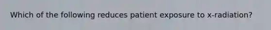 Which of the following reduces patient exposure to x-radiation?