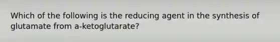 Which of the following is the reducing agent in the synthesis of glutamate from a-ketoglutarate?