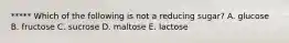 ***** Which of the following is not a reducing sugar? A. glucose B. fructose C. sucrose D. maltose E. lactose