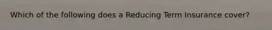 Which of the following does a Reducing Term Insurance cover?