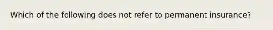 Which of the following does not refer to permanent insurance?