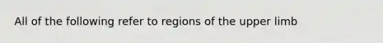 All of the following refer to regions of the <a href='https://www.questionai.com/knowledge/kJyXBSF4I2-upper-limb' class='anchor-knowledge'>upper limb</a>