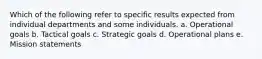 Which of the following refer to specific results expected from individual departments and some individuals. a. Operational goals b. Tactical goals c. Strategic goals d. Operational plans e. Mission statements