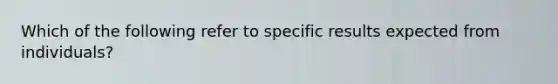 Which of the following refer to specific results expected from individuals?