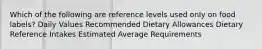 Which of the following are reference levels used only on food labels? Daily Values Recommended Dietary Allowances Dietary Reference Intakes Estimated Average Requirements