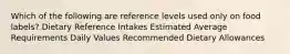 Which of the following are reference levels used only on food labels? Dietary Reference Intakes Estimated Average Requirements Daily Values Recommended Dietary Allowances