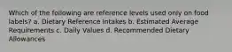 Which of the following are reference levels used only on food labels? a. Dietary Reference Intakes b. Estimated Average Requirements c. Daily Values d. Recommended Dietary Allowances