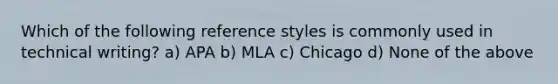 Which of the following reference styles is commonly used in technical writing? a) APA b) MLA c) Chicago d) None of the above