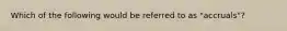 Which of the following would be referred to as "accruals"?