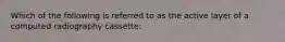 Which of the following is referred to as the active layer of a computed radiography cassette: