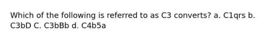 Which of the following is referred to as C3 converts? a. C1qrs b. C3bD C. C3bBb d. C4b5a