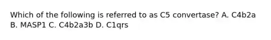 Which of the following is referred to as C5 convertase? A. C4b2a B. MASP1 C. C4b2a3b D. C1qrs