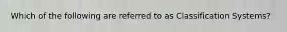 Which of the following are referred to as Classification Systems?