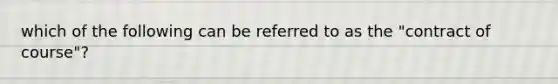 which of the following can be referred to as the "contract of course"?