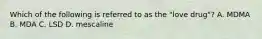 Which of the following is referred to as the "love drug"? A. MDMA B. MDA C. LSD D. mescaline