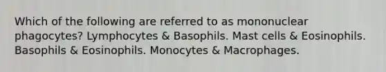 Which of the following are referred to as mononuclear phagocytes? Lymphocytes & Basophils. Mast cells & Eosinophils. Basophils & Eosinophils. Monocytes & Macrophages.